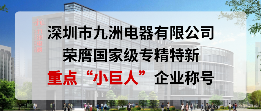 喜報(bào)！深圳市九洲電器有限公司榮膺國家級(jí)專精特新重點(diǎn)“小巨人”企業(yè)稱號(hào)